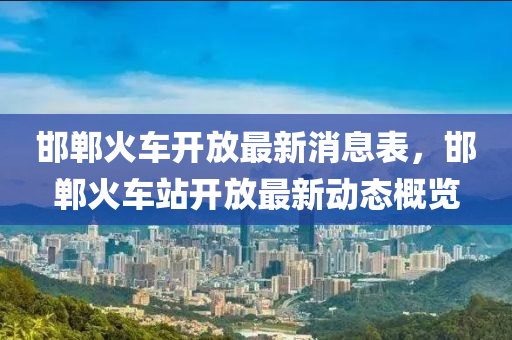 邯鄲火車開放最新消息表信陽宸信網(wǎng)絡(luò)科技有限公司，邯鄲火車站開放最新動態(tài)概覽