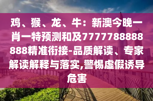 信陽(yáng)宸信網(wǎng)絡(luò)科技有限公司雞、猴、龍、牛：新澳今晚一肖一特預(yù)測(cè)和及7777788888888精準(zhǔn)銜接-品質(zhì)解讀、專家解讀解釋與落實(shí),警惕虛假誘導(dǎo)危害