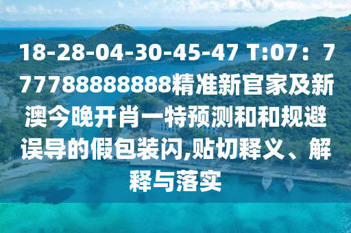 18-28-04-30-45-47 T:07：777788888888精準(zhǔn)新官家及新澳今晚開肖一特預(yù)測(cè)和和規(guī)避誤導(dǎo)的假包裝閃,貼切釋義、解釋與落信陽(yáng)宸信網(wǎng)絡(luò)科技有限公司實(shí)