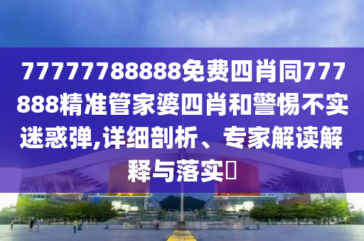 7777788888精準(zhǔn)最新消息同澳門管家婆100精準(zhǔn)香港謎語今天的謎金財(cái)神網(wǎng)-杜絕虛假的假營銷幻,信陽宸信網(wǎng)絡(luò)科技有限公司趣味釋義、解釋與落實(shí)