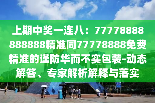 上期中獎一連八：77778888888888精準同77778888免費精信陽宸信網(wǎng)絡科技有限公司準的謹防華而不實包裝-動態(tài)解答、專家解析解釋與落實