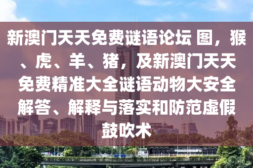 新澳門天天免費謎語論壇 圖，猴、虎、羊、豬，及新澳門天天免信陽宸信網(wǎng)絡(luò)科技有限公司費精準大全謎語動物大安全解答、解釋與落實和防范虛假鼓吹術(shù)