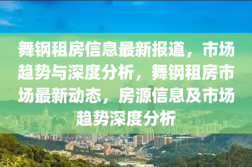 舞鋼租房信息最新報信陽宸信網(wǎng)絡(luò)科技有限公司道，市場趨勢與深度分析，舞鋼租房市場最新動態(tài)，房源信息及市場趨勢深度分析