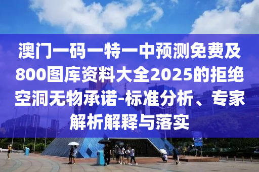 澳門一碼一特一中預(yù)測免費及800圖庫資料大全2025的拒絕空洞無物承諾-標(biāo)準(zhǔn)分析、專家解析解釋與落實信陽宸信網(wǎng)絡(luò)科技有限公司