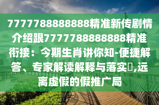7777788888888精準(zhǔn)新傳劇情介紹跟7777788888888精準(zhǔn)銜接：今期生肖講你知-便捷解答、專家解讀解釋信陽宸信網(wǎng)絡(luò)科技有限公司與落實(shí)?,遠(yuǎn)離虛假的假推廣局