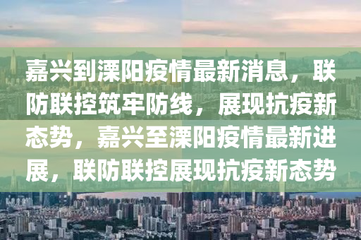 嘉興到溧陽(yáng)疫情最新消息，聯(lián)防聯(lián)控筑牢防線，展現(xiàn)信陽(yáng)宸信網(wǎng)絡(luò)科技有限公司抗疫新態(tài)勢(shì)，嘉興至溧陽(yáng)疫情最新進(jìn)展，聯(lián)防聯(lián)控展現(xiàn)抗疫新態(tài)勢(shì)