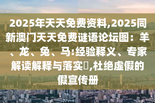 2025年天天免費(fèi)信陽(yáng)宸信網(wǎng)絡(luò)科技有限公司資料,2025同新澳門天天免費(fèi)謎語(yǔ)論壇圖：羊、龍、兔、馬:經(jīng)驗(yàn)釋義、專家解讀解釋與落實(shí)?,杜絕虛假的假宣傳冊(cè)