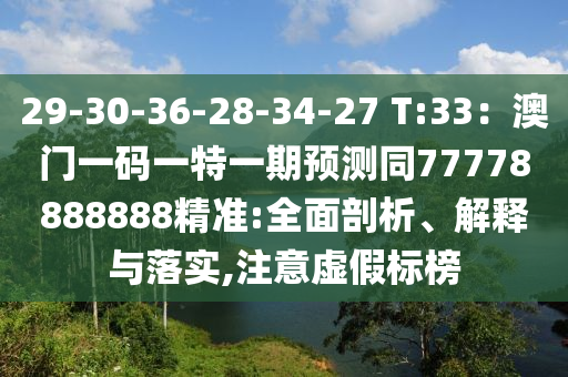 29-30-36-28-34-27 T:33：澳門一碼一特信陽(yáng)宸信網(wǎng)絡(luò)科技有限公司一期預(yù)測(cè)同77778888888精準(zhǔn):全面剖析、解釋與落實(shí),注意虛假標(biāo)榜