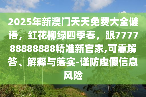 2025年新澳門天天免費(fèi)大全謎語(yǔ)，紅花柳綠四季春，跟777788888888精準(zhǔn)新官家,可靠解答、解釋與落實(shí)-謹(jǐn)防虛假信息風(fēng)險(xiǎn)信陽(yáng)宸信網(wǎng)絡(luò)科技有限公司