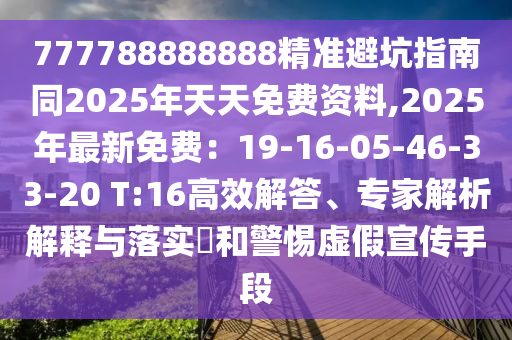 777788888888精準(zhǔn)避坑指南同2025年天天免費(fèi)資料,2025年最新免費(fèi)：19-16-05-46-33-20 T:16高效解答、專家解析解釋與落實(shí)?和警惕虛假宣傳手段信陽(yáng)宸信網(wǎng)絡(luò)科技有限公司