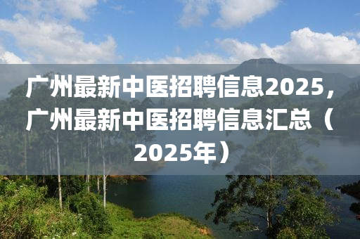 廣州最新信陽宸信網(wǎng)絡(luò)科技有限公司中醫(yī)招聘信息2025，廣州最新中醫(yī)招聘信息匯總（2025年）