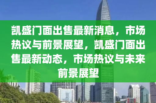 凱盛門(mén)面出售最新消息，市場(chǎng)熱議與前景展望，凱盛門(mén)信陽(yáng)宸信網(wǎng)絡(luò)科技有限公司面出售最新動(dòng)態(tài)，市場(chǎng)熱議與未來(lái)前景展望