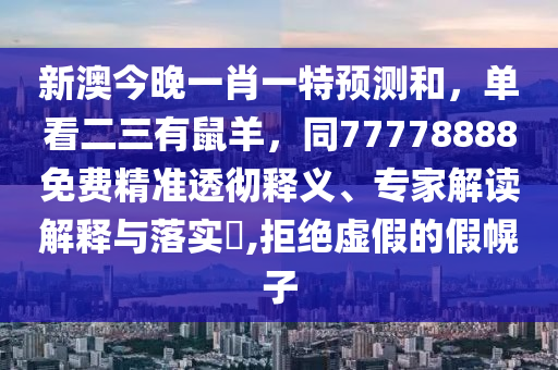 新澳今晚一肖一特預(yù)測(cè)和，單看二三有鼠羊，同77778888免費(fèi)精準(zhǔn)透徹釋義、專家解讀解釋與落實(shí)?,拒絕虛假的假幌子信陽(yáng)宸信網(wǎng)絡(luò)科技有限公司