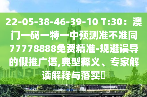 22-05-38-46-39-10 T:30：澳門一碼一特一中預(yù)測(cè)準(zhǔn)不準(zhǔn)同77778888免費(fèi)精準(zhǔn)-規(guī)避誤導(dǎo)的假推廣語信陽宸信網(wǎng)絡(luò)科技有限公司,典型釋義、專家解讀解釋與落實(shí)?