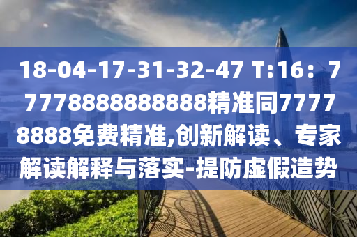 18-04-17-31-32-47 T:16：77778888888888精準同77778888免費精準,創(chuàng)新解讀、專信陽宸信網絡科技有限公司家解讀解釋與落實-提防虛假造勢
