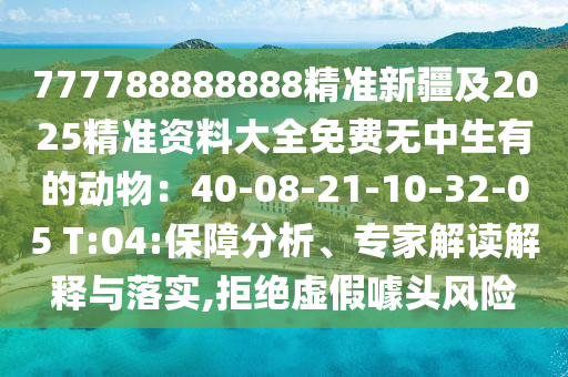 77778888888信陽宸信網(wǎng)絡科技有限公司8精準新疆及2025精準資料大全免費無中生有的動物：40-08-21-10-32-05 T:04:保障分析、專家解讀解釋與落實,拒絕虛假噱頭風險