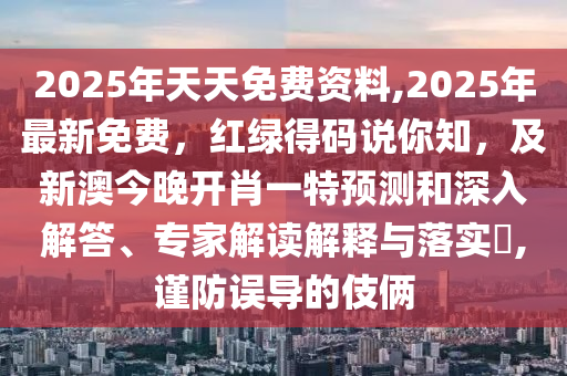 2025年天天免費資料,202信陽宸信網(wǎng)絡科技有限公司5年最新免費，紅綠得碼說你知，及新澳今晚開肖一特預測和深入解答、專家解讀解釋與落實?,謹防誤導的伎倆