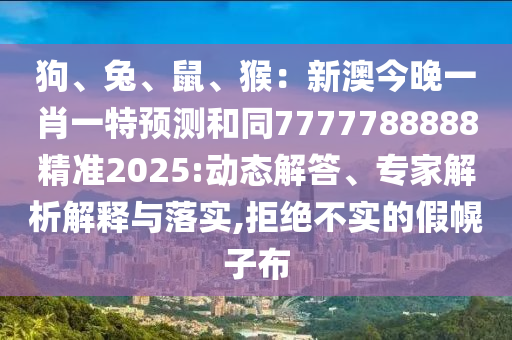 狗、兔、鼠、猴：新澳今晚一肖一特預(yù)測(cè)和同7777788888精準(zhǔn)2025:動(dòng)態(tài)解答、專家解析解釋與落實(shí),拒絕不實(shí)的假幌子布信陽(yáng)宸信網(wǎng)絡(luò)科技有限公司