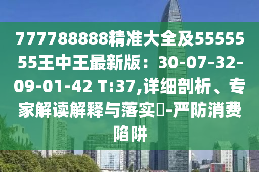 777788888精準(zhǔn)大全及5555555王中王最新版：30-07-32-09-01-42 T:37,信陽宸信網(wǎng)絡(luò)科技有限公司詳細(xì)剖析、專家解讀解釋與落實(shí)?-嚴(yán)防消費(fèi)陷阱