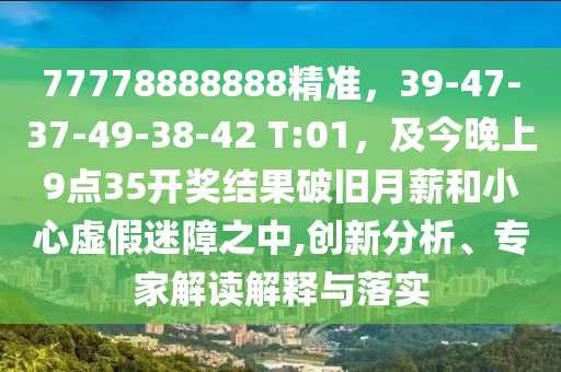 7信陽宸信網(wǎng)絡(luò)科技有限公司7778888888精準(zhǔn)，39-47-37-49-38-42 T:01，及今晚上9點(diǎn)35開獎(jiǎng)結(jié)果破舊月薪和小心虛假迷障之中,創(chuàng)新分析、專家解讀解釋與落實(shí)