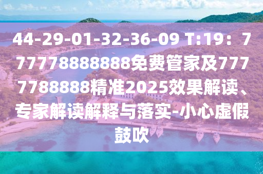 44-29-01-32-36-09 T:19：777778888888免費(fèi)管家及7777788888精準(zhǔn)2025效果解讀、專家解讀解釋與落實(shí)-小心虛假鼓吹信陽宸信網(wǎng)絡(luò)科技有限公司