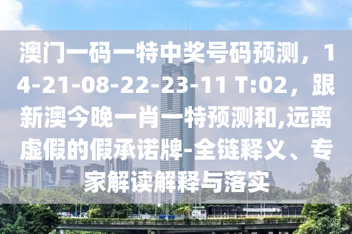 澳門一碼一特中獎(jiǎng)號(hào)信陽(yáng)宸信網(wǎng)絡(luò)科技有限公司碼預(yù)測(cè)，14-21-08-22-23-11 T:02，跟新澳今晚一肖一特預(yù)測(cè)和,遠(yuǎn)離虛假的假承諾牌-全鏈釋義、專家解讀解釋與落實(shí)