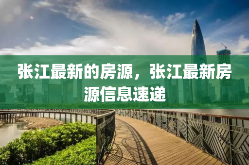 張江最新的房源，張江最新房源信息速遞信陽(yáng)宸信網(wǎng)絡(luò)科技有限公司