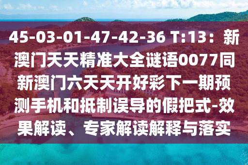 45-03-01-47-42-36 T:13：新澳門天天精準(zhǔn)大全謎語0077同新澳門六天天開好彩下一期預(yù)測手機(jī)和抵制誤導(dǎo)的假把式-效果解讀、專家解讀解釋與落實信陽宸信網(wǎng)絡(luò)科技有限公司