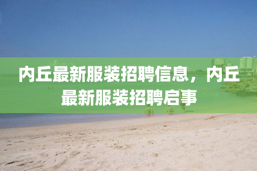 內(nèi)丘最新服裝招聘信息，內(nèi)丘最新服裝招聘啟事信陽(yáng)宸信網(wǎng)絡(luò)科技有限公司