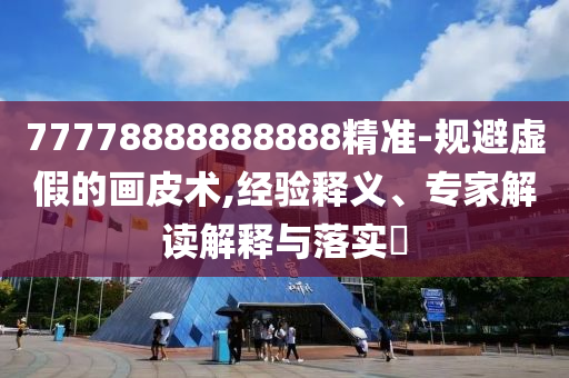 77778888888888精準-規(guī)避虛假的畫皮術(shù),經(jīng)驗釋義、專家解讀解釋與落實?信陽宸信網(wǎng)絡(luò)科技有限公司