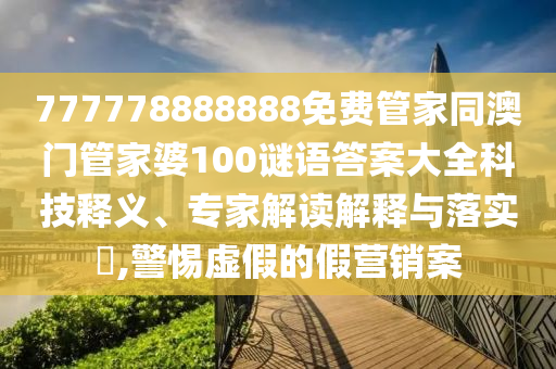 777778888888免費(fèi)管家同澳門管家婆100謎語答案大全科技釋義、專家解讀解釋與落實(shí)?,警惕虛假的假營銷案信陽宸信網(wǎng)絡(luò)科技有限公司