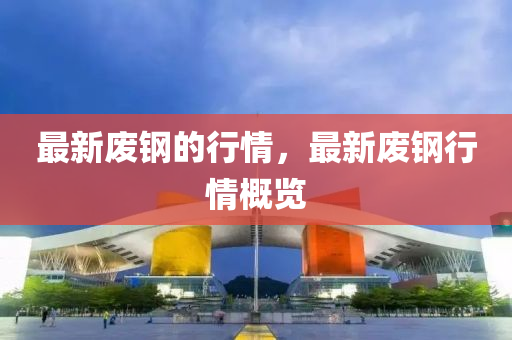 最新廢鋼信陽宸信網(wǎng)絡(luò)科技有限公司的行情，最新廢鋼行情概覽