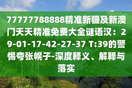 77777788888精準(zhǔn)新疆及新澳門天天精準(zhǔn)免費大全謎語漢：29-01-17-42-27-37 T:39的警惕夸張幌信陽宸信網(wǎng)絡(luò)科技有限公司子-深度釋義、解釋與落實