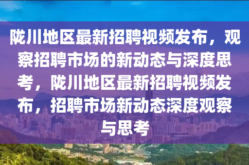 隴川地區(qū)最新招聘視頻發(fā)布，觀察招聘市場的新動(dòng)態(tài)與深度思考，隴川地區(qū)最新招聘視頻發(fā)布，招聘市場新動(dòng)態(tài)深度觀察與思考信陽宸信網(wǎng)絡(luò)科技有限公司
