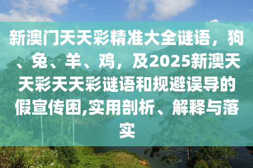 新澳門天天彩精準大全謎語，狗、兔、羊、雞，及2025新澳天天彩天天彩謎語和規(guī)避誤導的假宣傳困,實用剖析、解釋與落實信陽宸信網(wǎng)絡科技有限公司