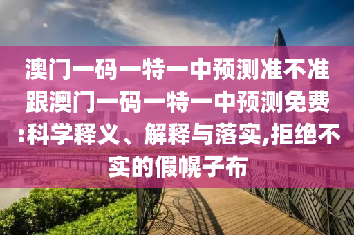 澳門一碼一特一中信陽宸信網(wǎng)絡科技有限公司預測準不準跟澳門一碼一特一中預測免費:科學釋義、解釋與落實,拒絕不實的假幌子布