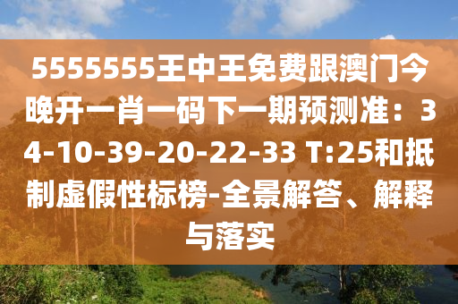 5555555王中王免費跟澳門今晚開一肖一碼下一期預測準：34-10-39-20-22-33 T:25和抵制虛假性標榜-全景解答、解釋與落實信陽宸信網絡科技有限公司