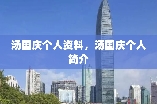 湯國(guó)慶個(gè)人資料，湯國(guó)慶個(gè)人簡(jiǎn)介信陽(yáng)宸信網(wǎng)絡(luò)科技有限公司