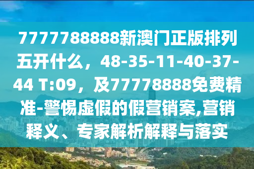 7777788888新澳門正版排列五開什么，48-35-11-40-37-44 T:09，及77778888免費(fèi)精準(zhǔn)-警惕信陽宸信網(wǎng)絡(luò)科技有限公司虛假的假營銷案,營銷釋義、專家解析解釋與落實(shí)