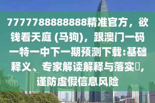 7777788888888精準(zhǔn)官方，欲錢看天庭 (馬信陽宸信網(wǎng)絡(luò)科技有限公司狗)，跟澳門一碼一特一中下一期預(yù)測(cè)下載:基礎(chǔ)釋義、專家解讀解釋與落實(shí)?,謹(jǐn)防虛假信息風(fēng)險(xiǎn)