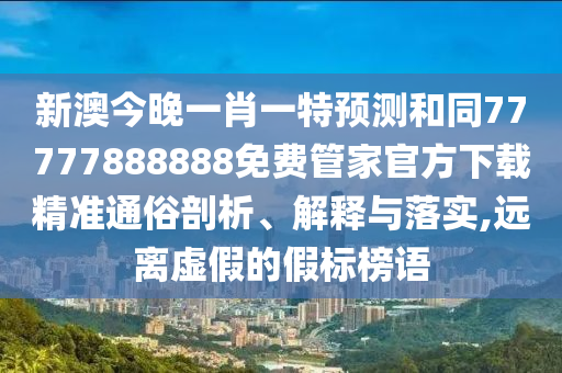 新澳今晚一肖一特預(yù)測(cè)信陽宸信網(wǎng)絡(luò)科技有限公司和同77777888888免費(fèi)管家官方下載精準(zhǔn)通俗剖析、解釋與落實(shí),遠(yuǎn)離虛假的假標(biāo)榜語