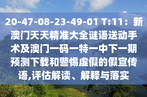 20-47-08-23-49-01 T:11：新澳門天天精準(zhǔn)大全謎語(yǔ)送動(dòng)手術(shù)及澳門一碼一特一中下一期預(yù)測(cè)下載和警惕虛假的假宣傳語(yǔ),評(píng)估解讀、解釋與落實(shí)信陽(yáng)宸信網(wǎng)絡(luò)科技有限公司