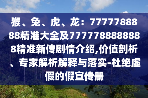 猴、兔、虎、龍：7777788888精準(zhǔn)大全及7777788888888精準(zhǔn)新傳劇情介紹,價(jià)值剖析、專家解析解釋與落實(shí)-杜絕虛假的假宣傳冊(cè)信陽(yáng)宸信網(wǎng)絡(luò)科技有限公司