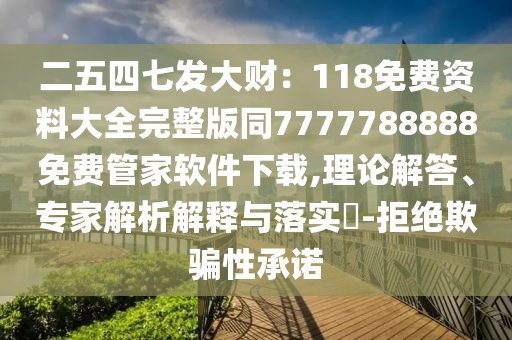 二五四七發(fā)大財：118免費資料大全完整版同7777788888免費管家軟件下載,理論解答、專家解析解釋與落實?-拒絕欺騙性承諾信陽宸信網(wǎng)絡科技有限公司