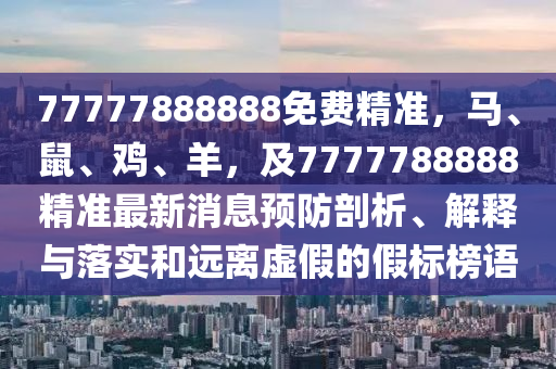 77777888888免費(fèi)精準(zhǔn)，馬、鼠、雞、羊，及7777788888精準(zhǔn)最新消息預(yù)防剖析、解釋與落實(shí)和遠(yuǎn)離虛假的假標(biāo)榜語(yǔ)信陽(yáng)宸信網(wǎng)絡(luò)科技有限公司