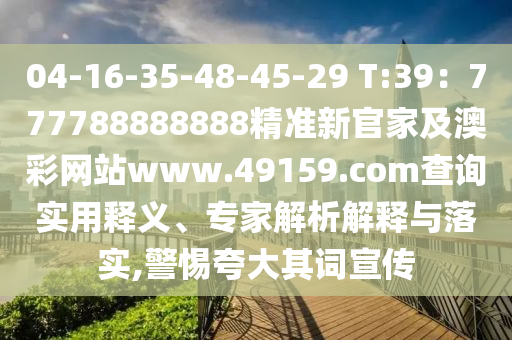 04-16-35-48-45-29 T:39：777788888888精準(zhǔn)新官家及澳彩網(wǎng)站www.49159.соm查詢實(shí)用釋義、專家解析解釋與落實(shí),警惕夸大其詞宣傳信陽宸信網(wǎng)絡(luò)科技有限公司