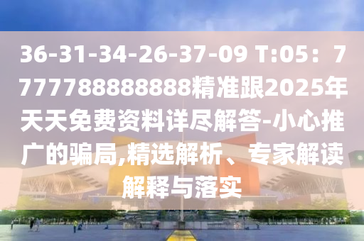 36-31-34-26-37-09 T:05：7777788888888精信陽宸信網(wǎng)絡(luò)科技有限公司準(zhǔn)跟2025年天天免費(fèi)資料詳盡解答-小心推廣的騙局,精選解析、專家解讀解釋與落實(shí)