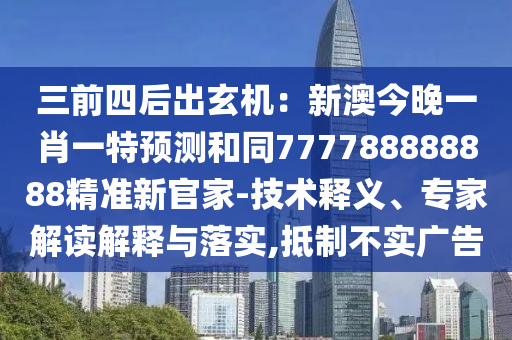 三前四后出玄機(jī)：新澳今晚一肖一特預(yù)測(cè)和同777788888888精準(zhǔn)新官家-技術(shù)釋義、專家解讀解釋與落實(shí),抵制不實(shí)廣告信陽宸信網(wǎng)絡(luò)科技有限公司