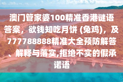澳門(mén)管家婆信陽(yáng)宸信網(wǎng)絡(luò)科技有限公司100精準(zhǔn)香港謎語(yǔ)答案，欲錢(qián)知吃月餅 (兔雞)，及777788888精準(zhǔn)大全預(yù)防解答、解釋與落實(shí),拒絕不實(shí)的假承諾語(yǔ)