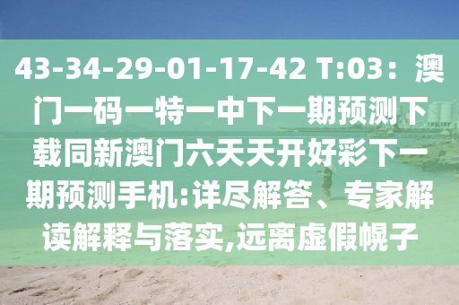 43-34-29-01-17-42 T:03：澳門一碼一特一中下一期預(yù)測下載同新澳門六天天開好彩下一期預(yù)測手機(jī):詳盡解答、專家解讀解釋與落實(shí),遠(yuǎn)離虛假幌子信陽宸信網(wǎng)絡(luò)科技有限公司